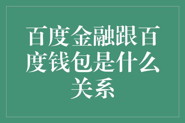 百度金融跟百度钱包是什么关系