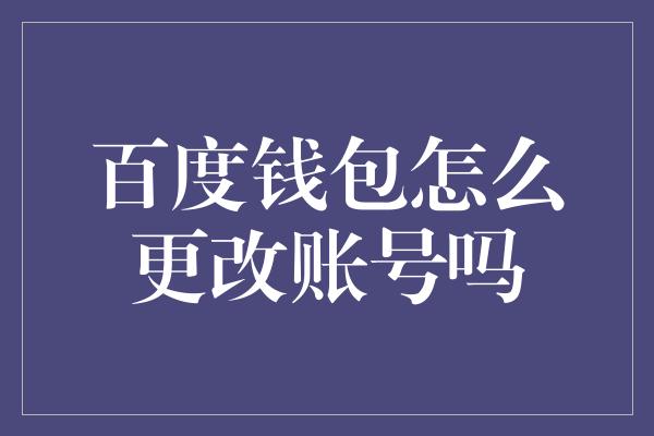 百度钱包怎么更改账号吗