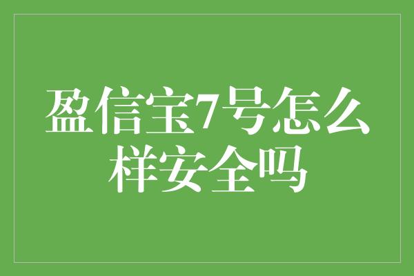 盈信宝7号怎么样安全吗