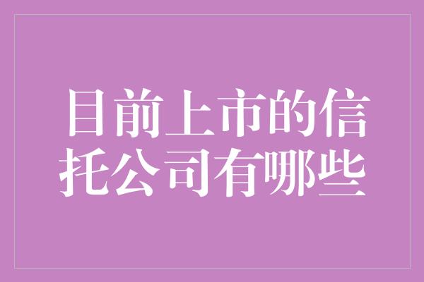 目前上市的信托公司有哪些