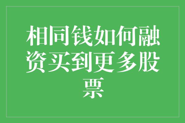 相同钱如何融资买到更多股票