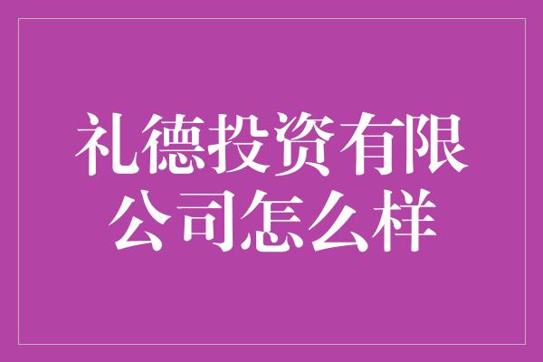 礼德投资有限公司怎么样