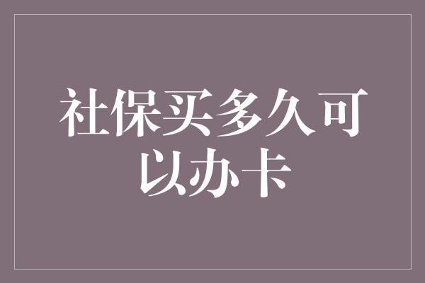 社保买多久可以办卡