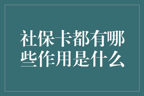 社保卡都有哪些作用是什么