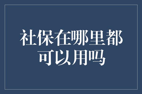 社保在哪里都可以用吗