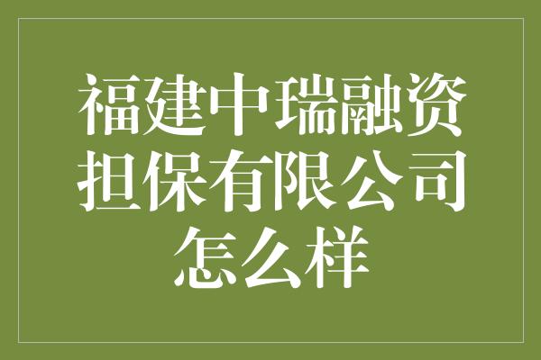 福建中瑞融资担保有限公司怎么样