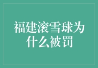 福建滚雪球为何被罚？揭秘背后的原因与教训！