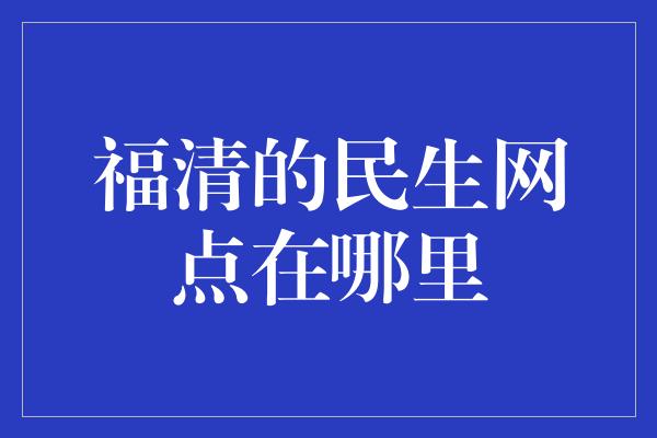 福清的民生网点在哪里