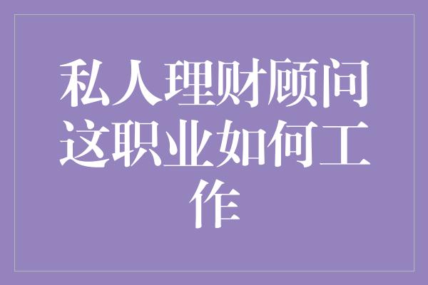 私人理财顾问这职业如何工作