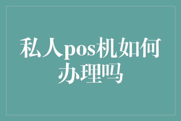 私人pos机如何办理吗