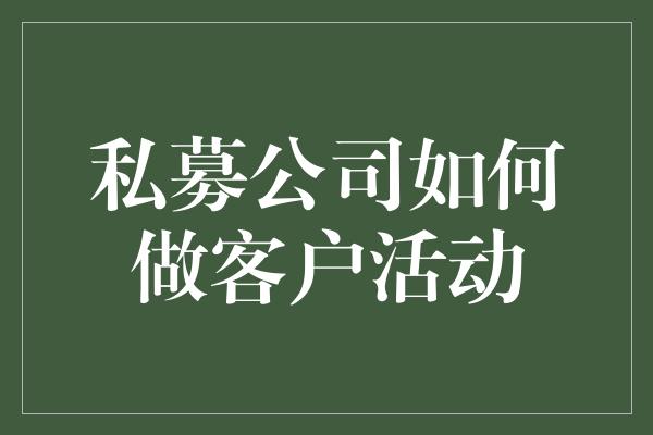 私募公司如何做客户活动