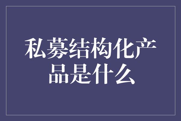 私募结构化产品是什么