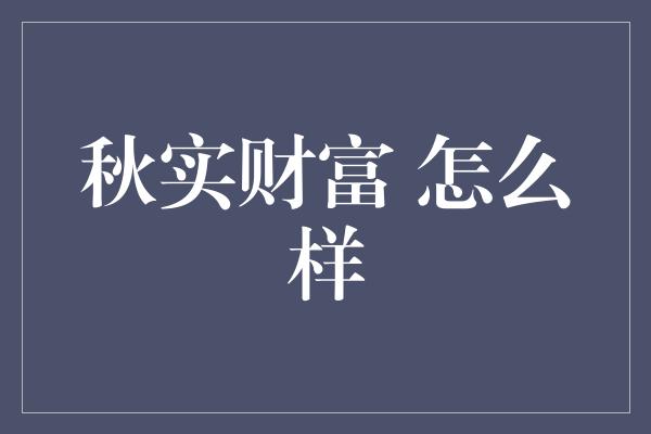 秋实财富 怎么样