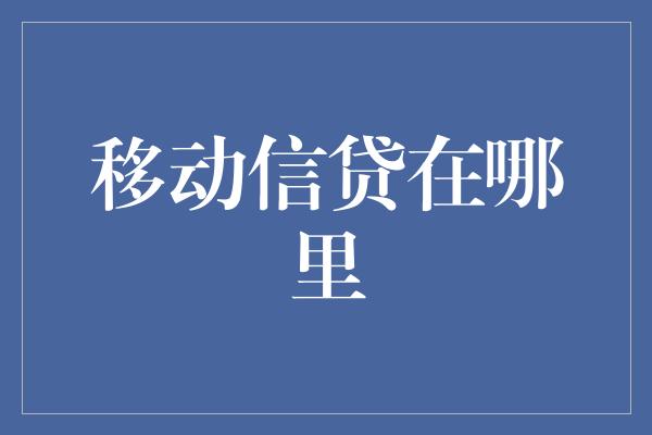 移动信贷在哪里