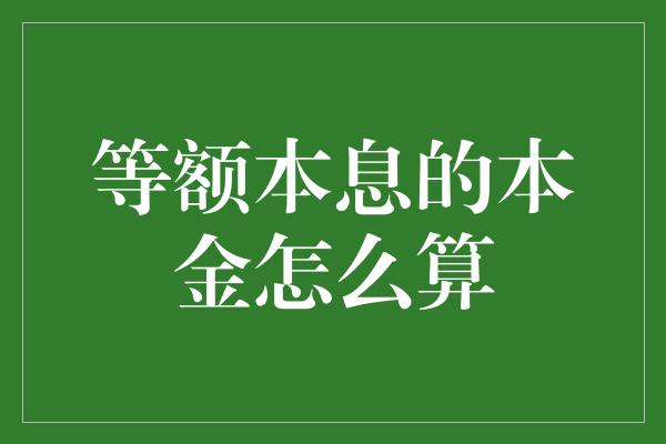 等额本息的本金怎么算