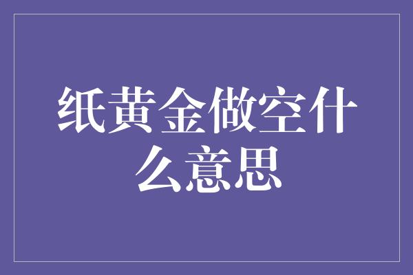 纸黄金做空什么意思