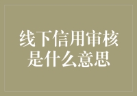 线下信用审核是什么？它为何重要？