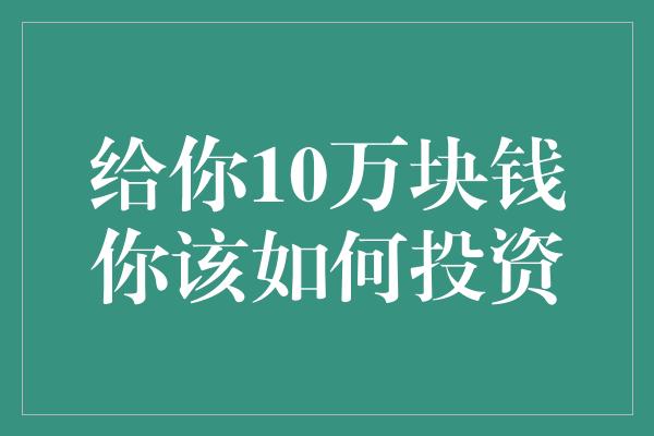 给你10万块钱你该如何投资