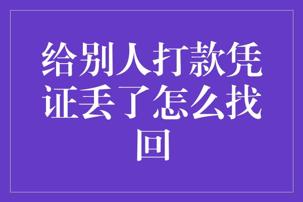 给别人打款凭证丢了怎么找回