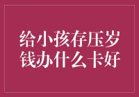 给小孩存压岁钱办什么卡好：为孩子规划美好未来的小建议