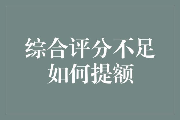 综合评分不足如何提额