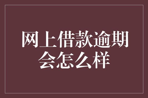 网上借款逾期会怎么样