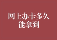 网上办卡，究竟多久能拿到？——从申请到手边时间大揭秘！