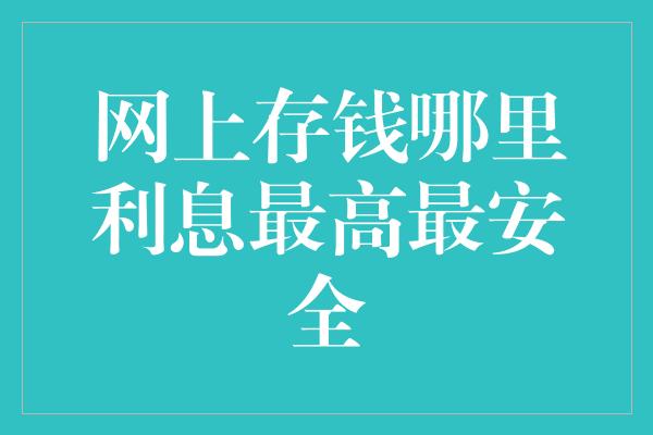 网上存钱哪里利息最高最安全