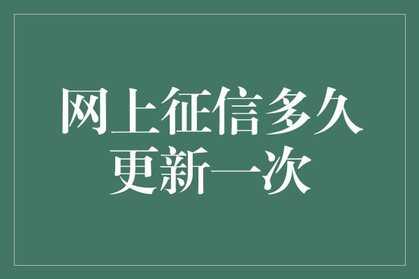 网上征信多久更新一次