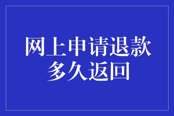 网上申请退款多久返回