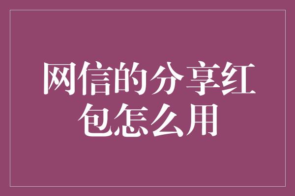 网信的分享红包怎么用