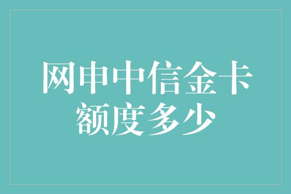 网申中信金卡额度多少