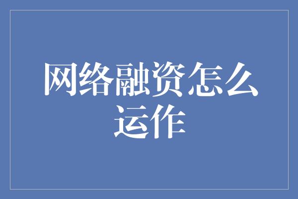 网络融资怎么运作