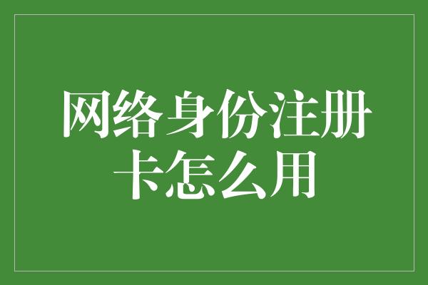 网络身份注册卡怎么用