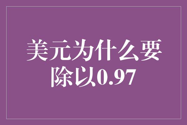 美元为什么要除以0.97