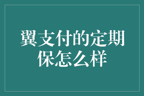 翼支付的定期保怎么样