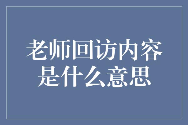 老师回访内容是什么意思