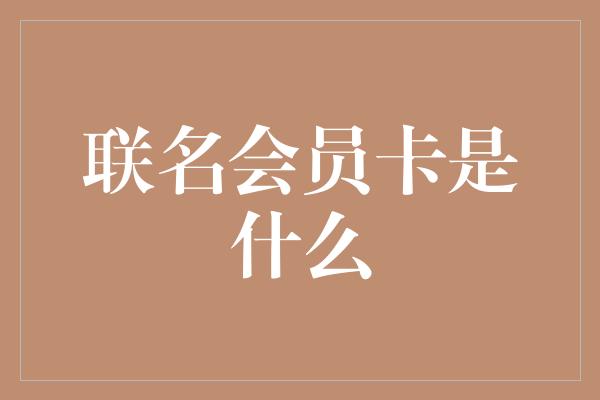 联名会员卡是什么