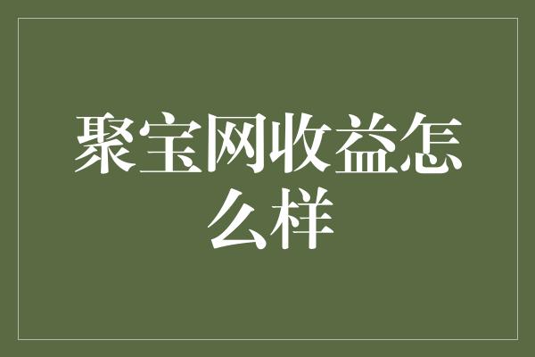 聚宝网收益怎么样