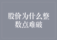 股价为何在整数点位难以突破：心理与技术的博弈