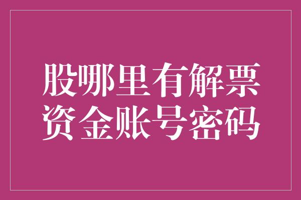 股哪里有解票资金账号密码