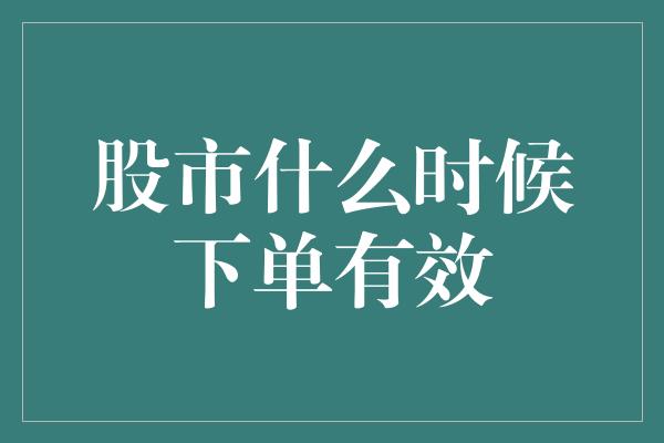 股市什么时候下单有效