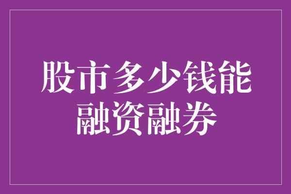 股市多少钱能融资融券