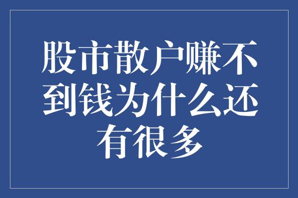 股市散户赚不到钱为什么还有很多