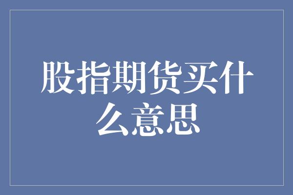 股指期货买什么意思