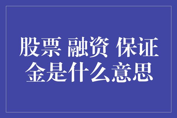 股票 融资 保证金是什么意思