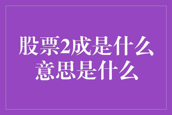 股票2成是什么意思是什么