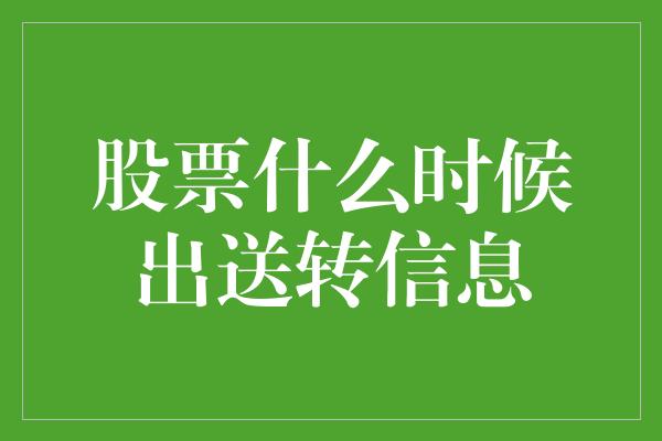 股票什么时候出送转信息