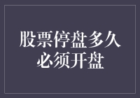 股票停盘多久必须开盘？这可是关乎钱包的大事啊！