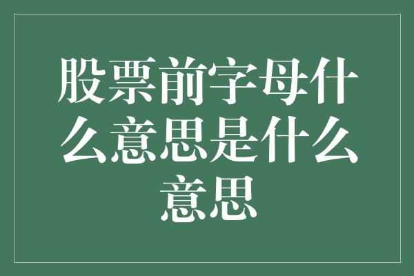 股票前字母什么意思是什么意思